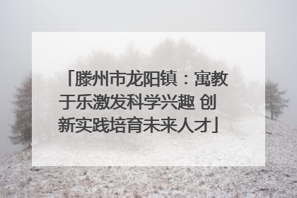 滕州市龙阳镇：寓教于乐激发科学兴趣 创新实践培育未来人才
