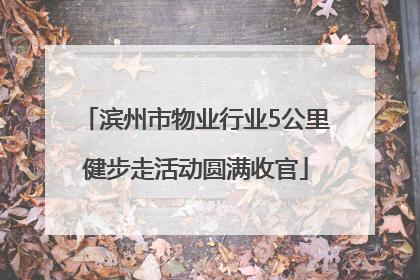 滨州市物业行业5公里健步走活动圆满收官
