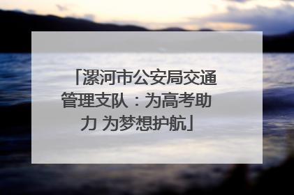 漯河市公安局交通管理支队：为高考助力 为梦想护航