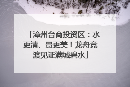 漳州台商投资区：水更清、景更美！龙舟竞渡见证满城碧水