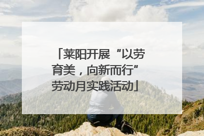 莱阳开展“以劳育美，向新而行”劳动月实践活动