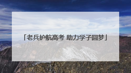 老兵护航高考 助力学子圆梦