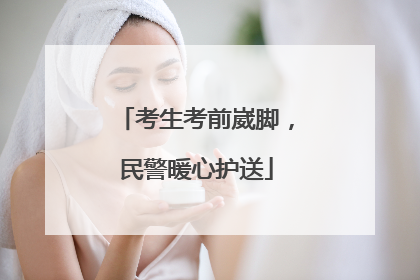 考生考前崴脚，民警暖心护送