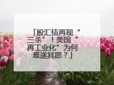 股汇债再现“三杀”！美国“再工业化”为何难遂其愿？