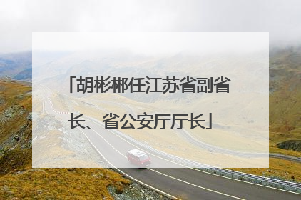 胡彬郴任江苏省副省长、省公安厅厅长