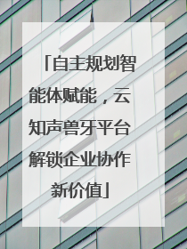 自主规划智能体赋能，云知声兽牙平台解锁企业协作新价值