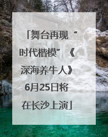 舞台再现“时代楷模”《深海养牛人》6月25日将在长沙上演