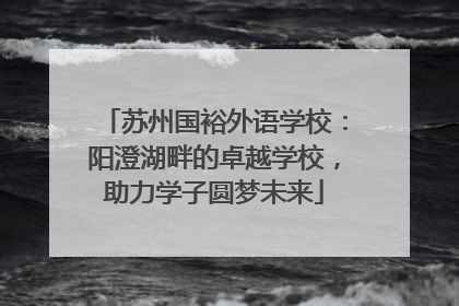 苏州国裕外语学校：阳澄湖畔的卓越学校，助力学子圆梦未来