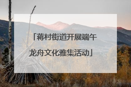 蒋村街道开展端午龙舟文化雅集活动