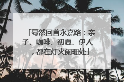 蓦然回首永嘉路：亲子、咖啡、初夏、伊人，都在灯火阑珊处