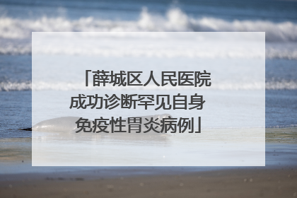 薛城区人民医院成功诊断罕见自身免疫性胃炎病例