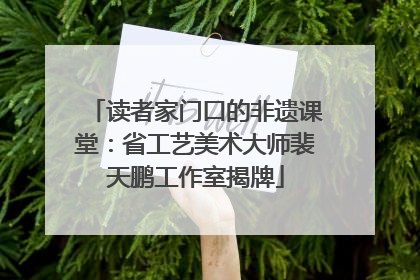读者家门口的非遗课堂：省工艺美术大师裴天鹏工作室揭牌