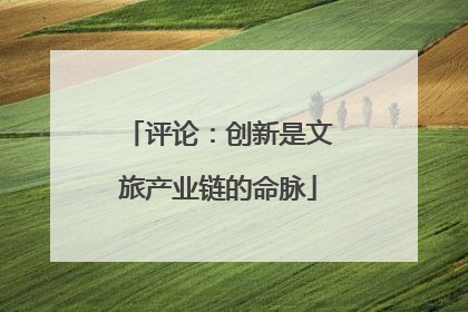 评论：创新是文旅产业链的命脉