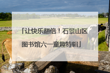 让快乐翻倍！石景山区图书馆六一童趣特辑