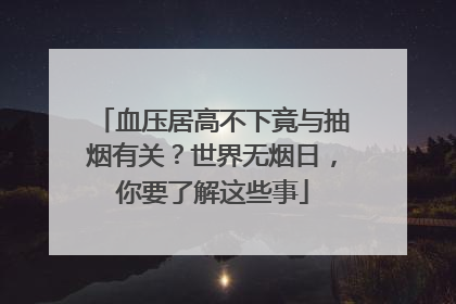 血压居高不下竟与抽烟有关？世界无烟日，你要了解这些事