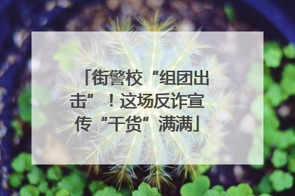 街警校“组团出击”！这场反诈宣传“干货”满满