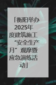 衡阳举办2025年度建筑施工“安全生产月”观摩暨应急演练活动