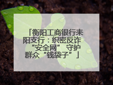 衡阳工商银行耒阳支行：织密反诈“安全网” 守护群众“钱袋子”