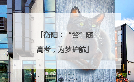 衡阳：“警”随高考，为梦护航