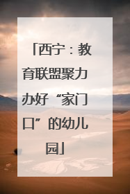 西宁：教育联盟聚力办好“家门口”的幼儿园