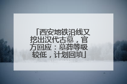 西安地铁沿线又挖出汉代古墓，官方回应：墓葬等级较低，计划回填