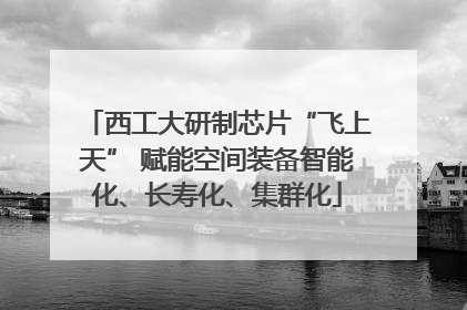 西工大研制芯片“飞上天” 赋能空间装备智能化、长寿化、集群化