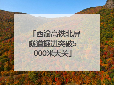 西渝高铁北屏隧道掘进突破5000米大关