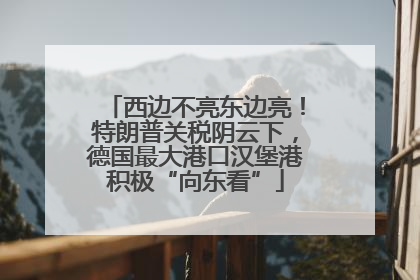 西边不亮东边亮！特朗普关税阴云下，德国最大港口汉堡港积极“向东看”