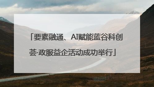 要素融通、AI赋能蓝谷科创荟·政服益企活动成功举行