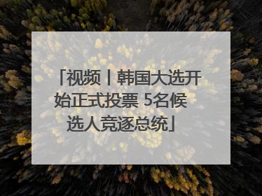 视频丨韩国大选开始正式投票 5名候选人竞逐总统