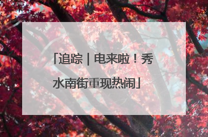 追踪｜电来啦！秀水南街重现热闹