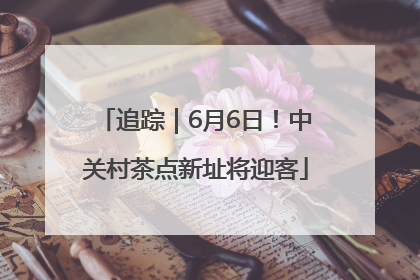 追踪｜6月6日！中关村茶点新址将迎客