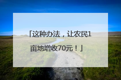 这种办法，让农民1亩地增收70元！