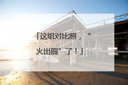 这组对比照，“火出圈”了！