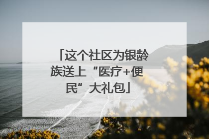 这个社区为银龄族送上“医疗+便民”大礼包