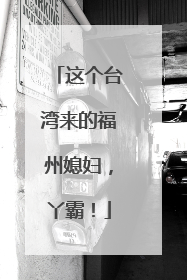 这个台湾来的福州媳妇，丫霸！