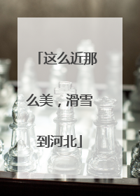 这么近那么美，滑雪到河北