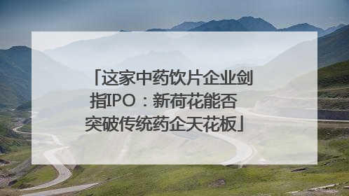 这家中药饮片企业剑指IPO：新荷花能否突破传统药企天花板