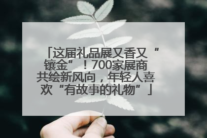 这届礼品展又香又“镶金”！700家展商共绘新风向，年轻人喜欢“有故事的礼物”