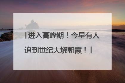 进入高峰期！今早有人追到世纪大烧朝霞！