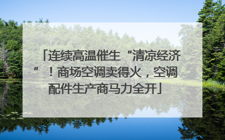 连续高温催生“清凉经济”！商场空调卖得火，空调配件生产商马力全开
