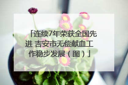 连续7年荣获全国先进 吉安市无偿献血工作稳步发展（图）