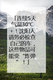 连续5天气温30℃+！沈阳人请务必检查自己的车，这些物品可能变“炸弹”！