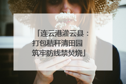 连云港灌云县：打包秸秆清田园 筑牢防线禁焚烧