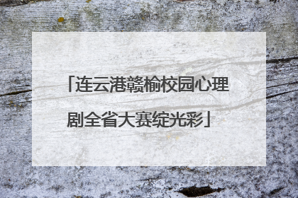 连云港赣榆校园心理剧全省大赛绽光彩