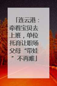 连云港：牵着宝贝去上班，单位托育让职场父母“带娃”不再难