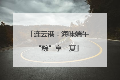 连云港：海味端午 “粽”享一夏