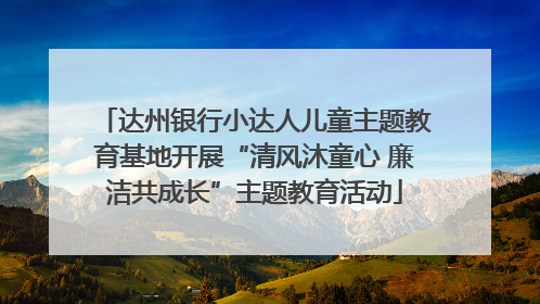 达州银行小达人儿童主题教育基地开展“清风沐童心 廉洁共成长”主题教育活动