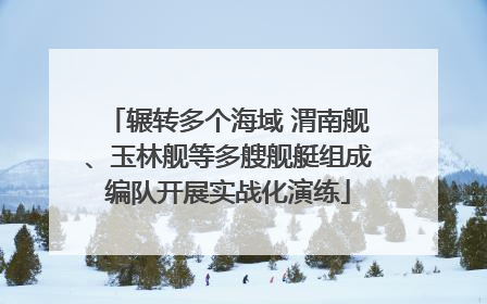辗转多个海域 渭南舰、玉林舰等多艘舰艇组成编队开展实战化演练