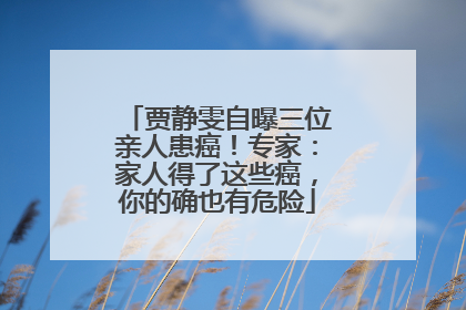 贾静雯自曝三位亲人患癌！专家：家人得了这些癌，你的确也有危险